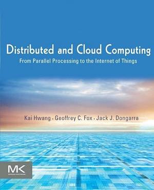 Distributed and Cloud Computing: From Parallel Processing to the Internet of Things by Geoffrey C. Fox, Jack Dongarra, Kai Hwang, Kai Hwang