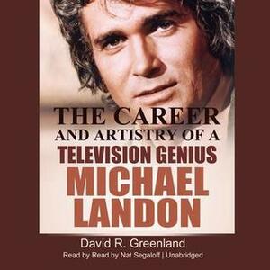 Michael Landon: The Career and Artistry of a Television Genius by David R. Greenland