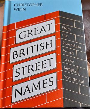 Great British Street Names: The Weird and Wonderful Stories Behind Our Favourite Streets, from Acacia Avenue to Albert by Christopher Winn