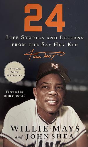 24: Life Stories and Lessons from the Say Hey Kid by Willie Mays, John Shea