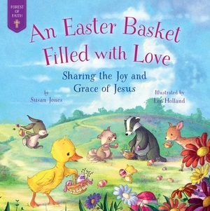 An Easter Basket Filled with Love: Sharing the Joy and Grace of Jesus by Susan Jones