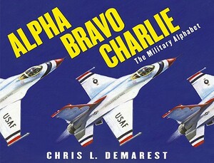 Alpha Bravo Charlie: The Military Alphabet by Chris L. Demarest