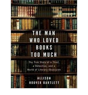 The Man Who Loved Books Too Much : The True Story of a Thief, a Detective, and a World of Literary Obsession(CD-Audio) - 2010 Edition by Allison Hoover Bartlett, Allison Hoover Bartlett