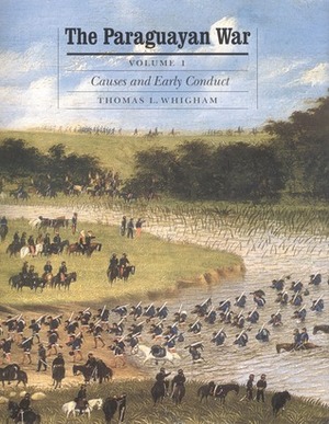 The Paraguayan War, Volume 1: Causes and Early Conduct by Thomas L. Whigham