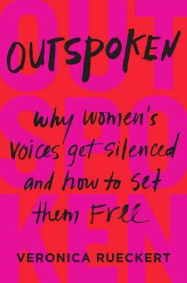 Outspoken: Why Women's Voices Get Silenced and How to Set Them Free by Veronica Rueckert