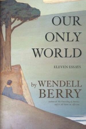 Our Only World: Ten Essays by Wendell Berry
