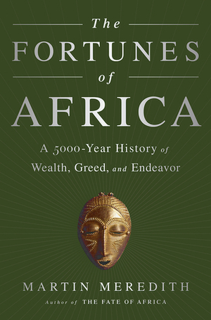 The Fortunes of Africa: A 5,000-Year History of Wealth, Greed, and Endeavor by Martin Meredith