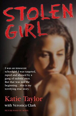 Stolen Girl - I was an innocent schoolgirl. I was targeted, raped and abused by a gang of sadistic men. But that was just the beginning ... this is my terrifying true story by Katie Taylor, Veronica Clark