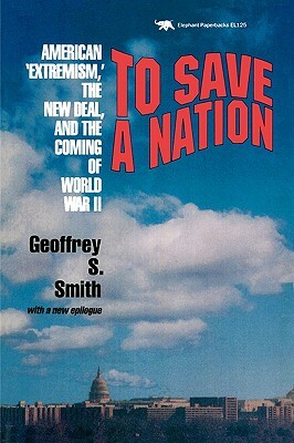 To Save a Nation: American Extremism, the New Deal and the Coming of World War II by Geoffrey S. Smith