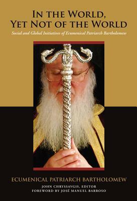 In the World, Yet Not of the World: Social and Global Initiatives of Ecumenical Patriarch Bartholomew by Ecumenical Patriarch Bartholomew