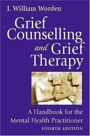 Grief Counselling and Grief Therapy: A Handbook for the Mental Health Practitioner by J.William Worden
