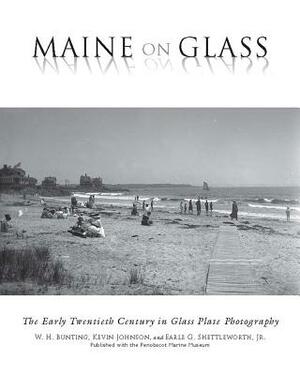 Maine on Glass: The Early Twentieth Century in Glass Plate Photography by Kevin Johnson, Earle G. Shettleworth Jr, W. H. Bunting