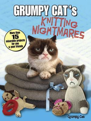 Grumpy Cat's Knitting Nightmares: More Than 15 Miserable Projects for You and Your Friends by Grumpy Cat