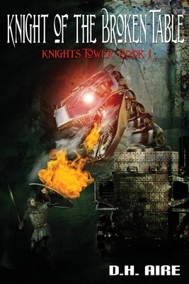Knight of the Broken Table: Knights Tower, Book 1 by D. H. Aire