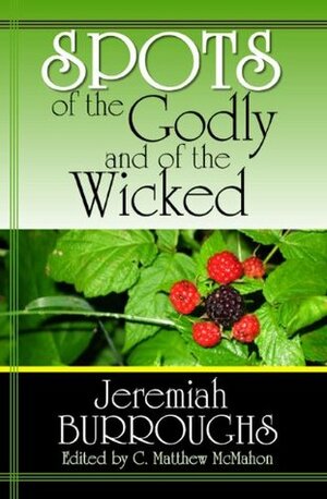 Spots of the Godly and of the Wicked by C. Matthew McMahon, Jeremiah Burroughs