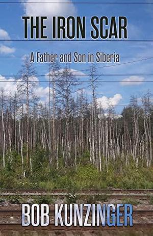 The Iron Scar: A Father and Son in Siberia by Bob Kunzinger