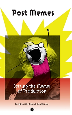Post Memes: Seizing the Memes of Production by Alfie Bown, Dan Bristow, Roy Christopher