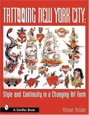 Tattooing New York City: Style and Continuity in a Changing Art Form by Michael McCabe