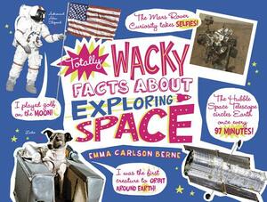 Totally Wacky Facts about Exploring Space by Emma Carlson Berne