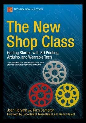 The New Shop Class: Getting Started with 3D Printing, Arduino, and Wearable Tech by Doug Adrianson, Joan Horvath, Richard Cameron
