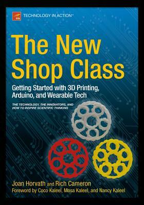 The New Shop Class: Getting Started with 3D Printing, Arduino, and Wearable Tech by Joan Horvath, Richard Cameron, Doug Adrianson