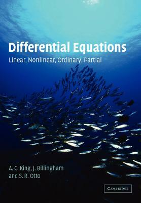 Differential Equations: Linear, Nonlinear, Ordinary, Partial by A. C. King, S. R. Otto, J. Billingham