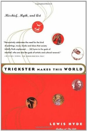 Trickster Makes This World: Mischief, Myth, and Art by Lewis Hyde