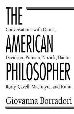The American Philosopher: Conversations with Quine, Davidson, Putnam, Nozick, Danto, Rorty, Cavell, Macintyre, Kuhn by Giovanna Borradori