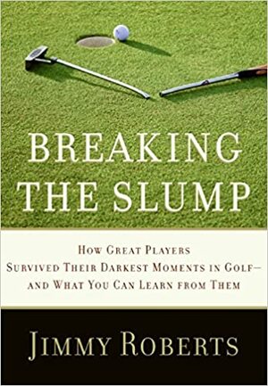 Breaking the Slump: How Great Players Survived Their Darkest Moments in Golf--and What You Can Learn from Them by Jimmy Roberts