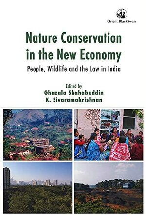 Nature Conservation in the New Economy: People, Wildlife and the Law in India by Ghazala Shahabuddin, K. Sivaramakrishnan