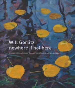 Will Gorlitz: Nowhere If Not Here by Bruce W. Ferguson, Peggy Gale, Jeffrey Spalding