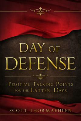 Day of Defense: Positive Talking Points for the Latter Days by Scott Thormaehlen
