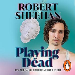 Playing Dead: How Meditation Brought Me Back to Life by Robert Sheehan