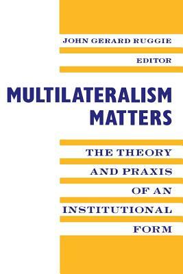 Multilateralism Matters: The Theory and Praxis of an Institutional Form by 