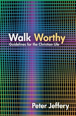 Walk Worthy: Guidelines for the Christian Life by Peter Jeffery