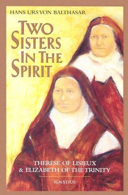 Two Sisters in the Spirit: Therese of Lisieuz and Elizabeth of the Trinity by Hans Urs Von Balthasar