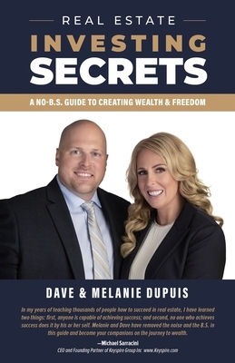 Real Estate Investing Secrets: A No-B.S. Guide to Creating Wealth & Freedom by Dave Dupuis, Melanie Dupuis