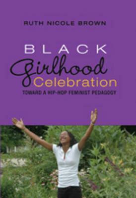 Black Girlhood Celebration: Toward a Hip-Hop Feminist Pedagogy by Ruth Nicole Brown