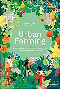 Urban Farming: Gemüse anbauen, gemeinschaftlich gärtnern, Ernährungssouveränität schaffen by Juliane Ranck, Laura Setzer