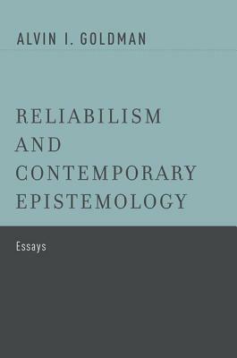 Reliabilism and Contemporary Epistemology: Essays by Alvin I. Goldman