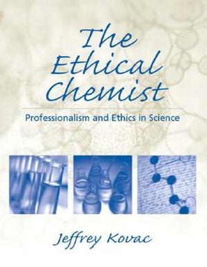 The Ethical Chemist: Professionalism and Ethics in Science by Jeffrey Kovac