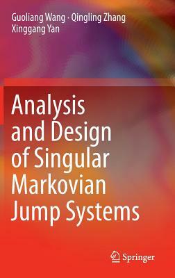 Analysis and Design of Singular Markovian Jump Systems by Guoliang Wang, Qingling Zhang, Xinggang Yan