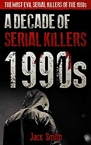 1990s - A Decade of Serial Killers: The Most Evil Serial Killers of the 1990s (American Serial Killer Antology by Decade Book 2) by Jack Smith