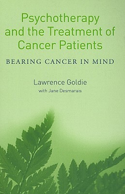 Psychotherapy and the Treatment of Cancer Patients: Bearing Cancer in Mind by Jane Desmarais, Lawrence Goldie