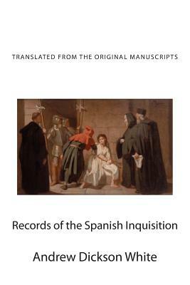 Records of the Spanish Inquisition: Translated from the Original Manuscripts by Andrew Dickson White