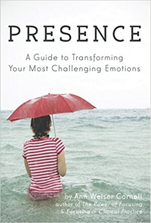 Presence: A Guide to Transforming Your Most Challenging Emotions by Ann Weiser Cornell