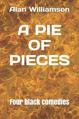 A Pie of Pieces: Four Black Comedies by Alan Williamson