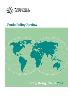 Trade Policy Review: Hong Kong, China 2014 by World Tourism Organization