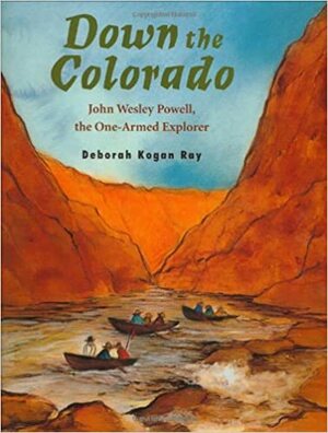 Down the Colorado: John Wesley Powell, the One-Armed Explorer by Deborah Kogan Ray