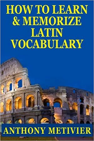 How To Learn And Memorize Latin Vocabulary ... Using A Memory Palace Specifically Designed For Classical Latin by Anthony Metivier